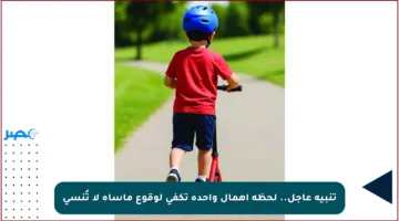 تنبيه عاجل.. لحظة إهمال واحدة تكفي لوقوع مأساة لا تُنسى
